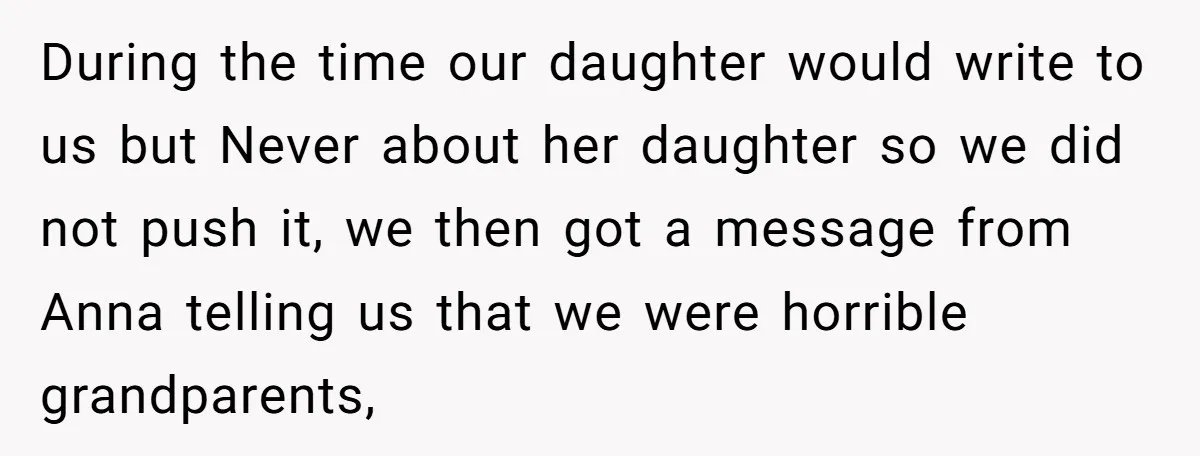 During the time our daughter would write to us but Never about her daughter so we did not push it, we then got a message from Anna telling us that...