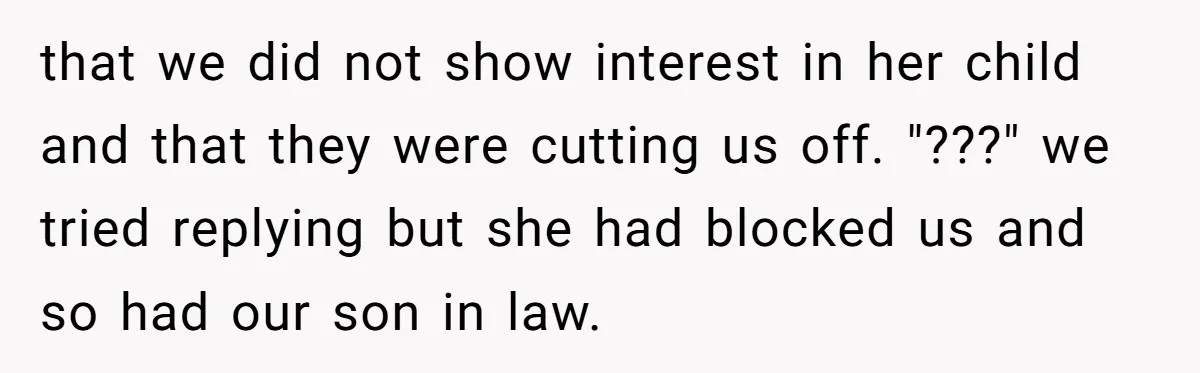 that we did not show interest in her child and that they were cutting us off. "???" we tried replying but she had blocked us and so had our son...