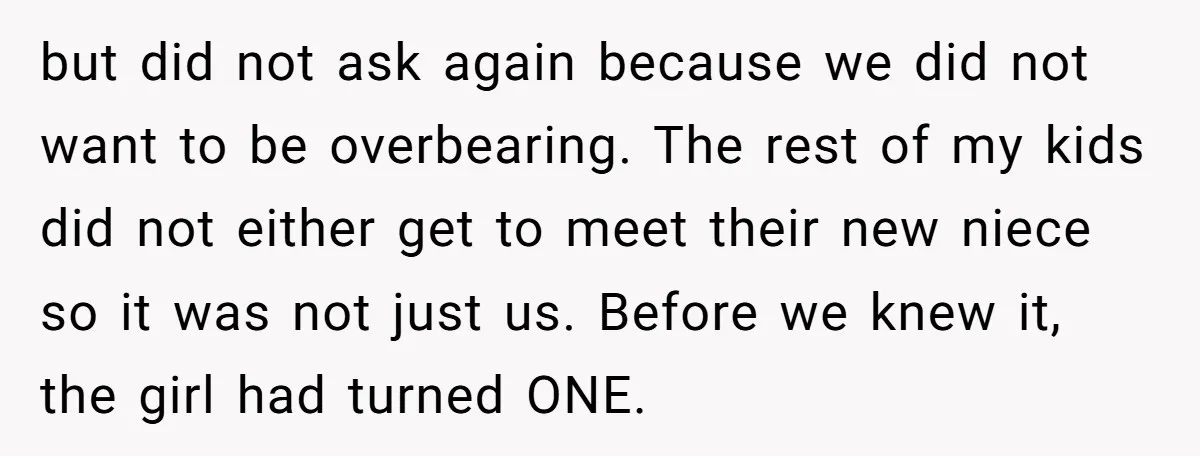 but did not ask again because we did not want to be overbearing. The rest of my kids did not either get to meet their new niece so it was...