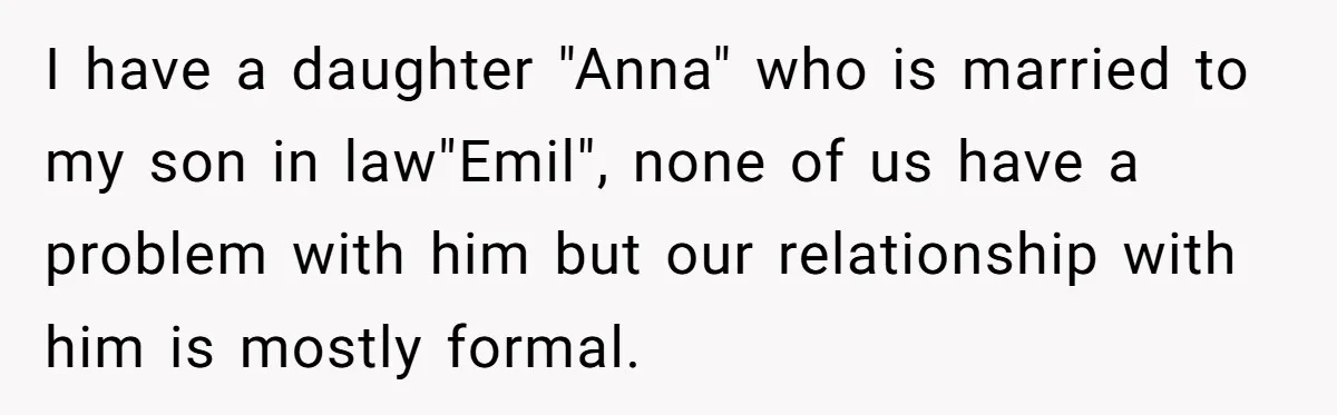 I have a daughter "Anna" who is married to my son in law"Emil", none of us have a problem with him but our relationship with him is mostly formal.