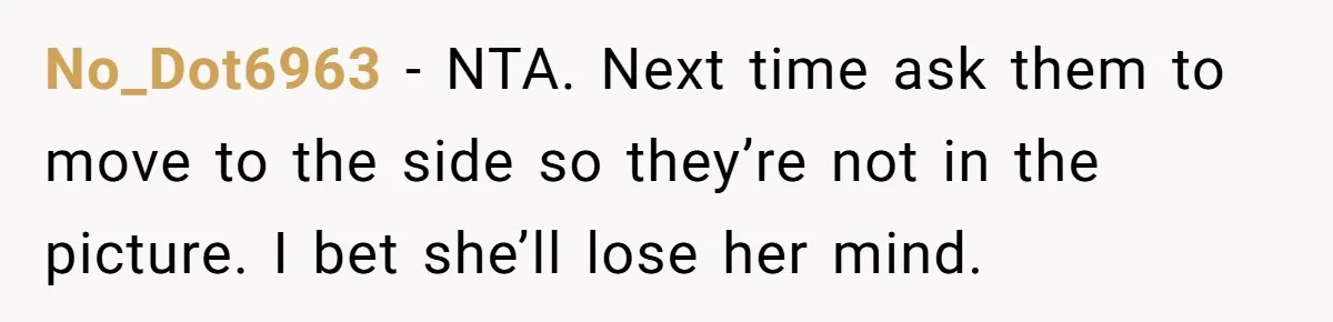 No_Dot6963 − NTA. Next time ask them to move to the side so they’re not in the picture. I bet she’ll lose her mind.