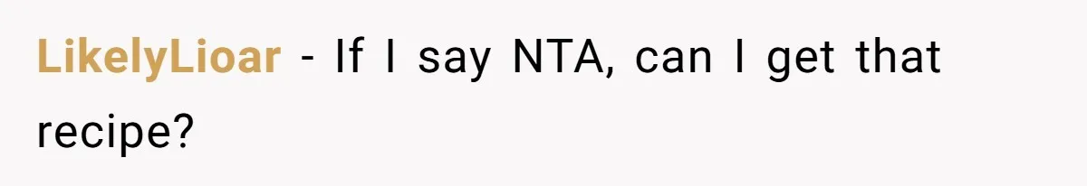 LikelyLioar − If I say NTA, can I get that recipe?