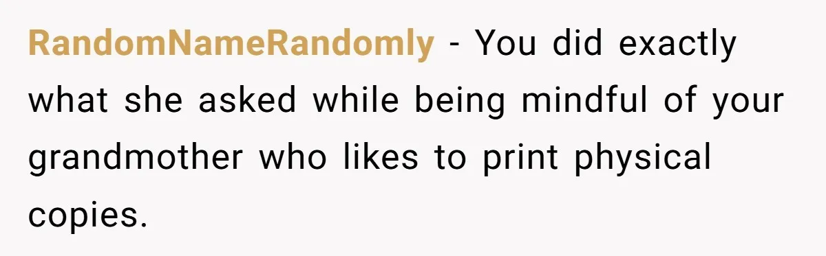 RandomNameRandomly − You did exactly what she asked while being mindful of your grandmother who likes to print physical copies.