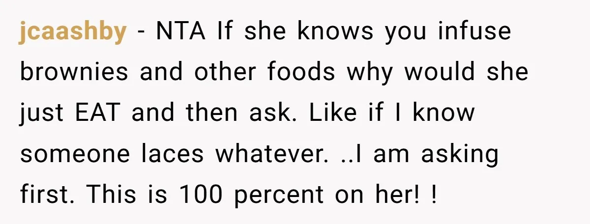 jcaashby − NTA If she knows you infuse brownies and other foods why would she just EAT and then ask. Like if I know someone laces whatever. ..I am asking...