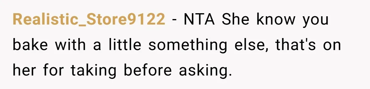 Realistic_Store9122 − NTA She know you bake with a little something else, that's on her for taking before asking.
