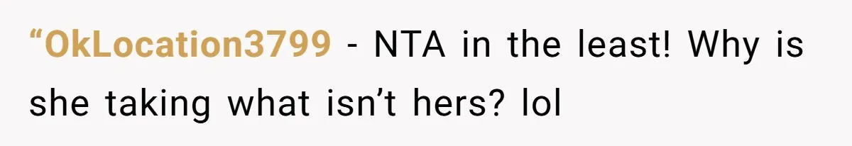 “OkLocation3799 − NTA in the least! Why is she taking what isn’t hers? lol