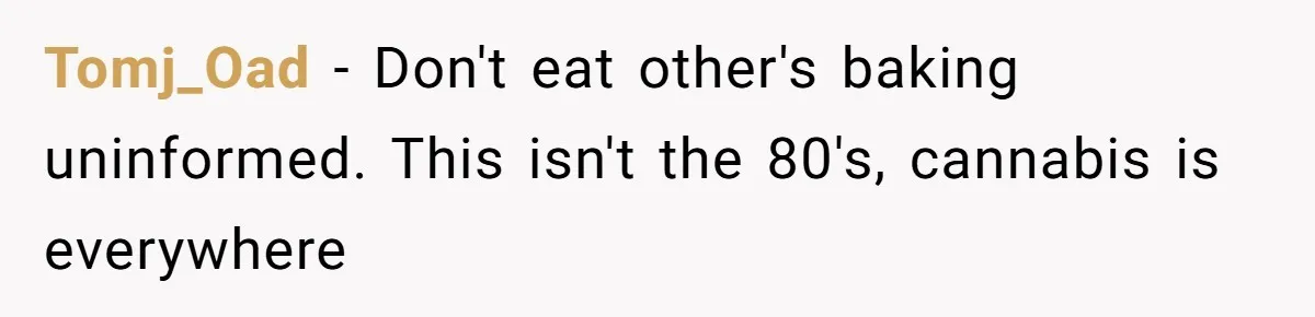 Tomj_Oad − Don't eat other's baking uninformed. This isn't the 80's, cannabis is everywhere