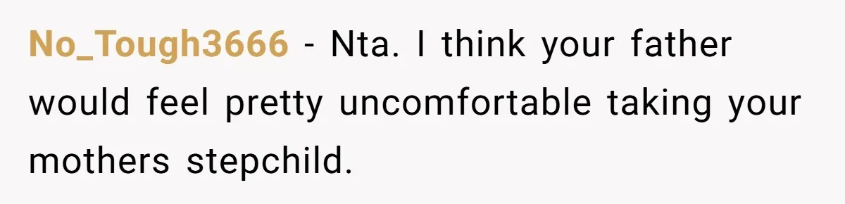 No_Tough3666 − Nta. I think your father would feel pretty uncomfortable taking your mothers stepchild.