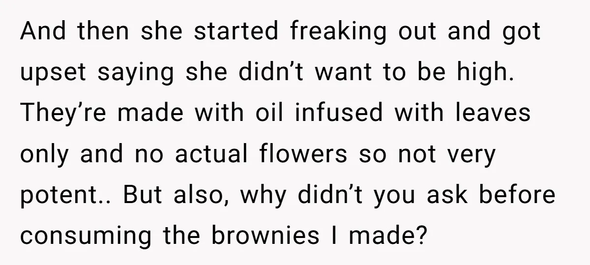 And then she started freaking out and got upset saying she didn’t want to be high. They’re made with oil infused with leaves only and no actual flowers so not...