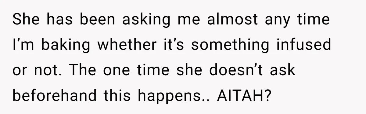 She has been asking me almost any time I’m baking whether it’s something infused or not. The one time she doesn’t ask beforehand this happens.. AITAH?