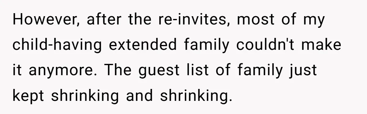 However, after the re-invites, most of my child-having extended family couldn't make it anymore. The guest list of family just kept shrinking and shrinking.