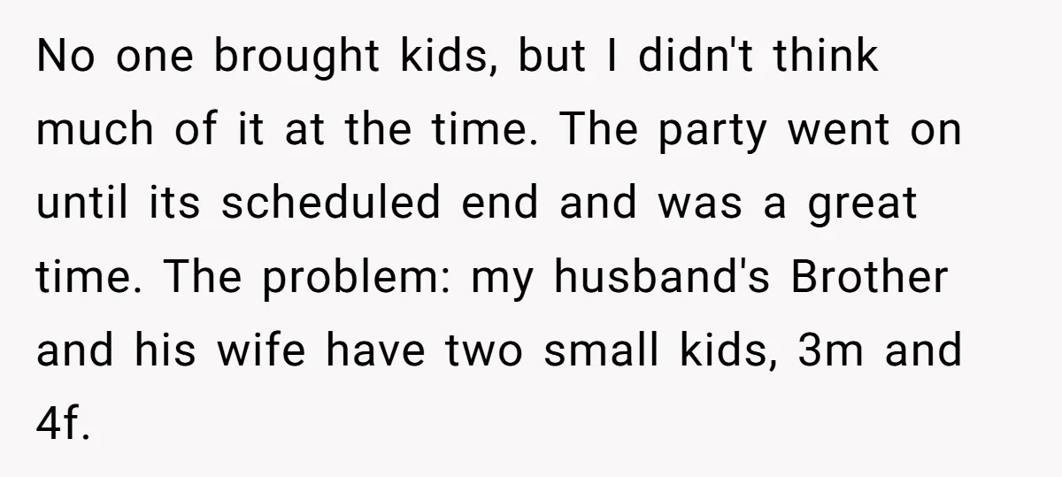 No one brought kids, but I didn't think much of it at the time. The party went on until its scheduled end and was a great time. The problem: my...