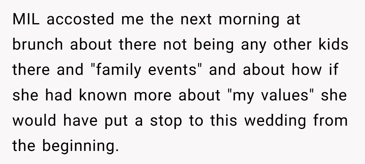 MIL accosted me the next morning at brunch about there not being any other kids there and "family events" and about how if she had known more about "my values"...