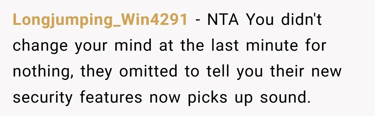 Longjumping_Win4291 − NTA You didn't change your mind at the last minute for nothing, they omitted to tell you their new security features now picks up sound.