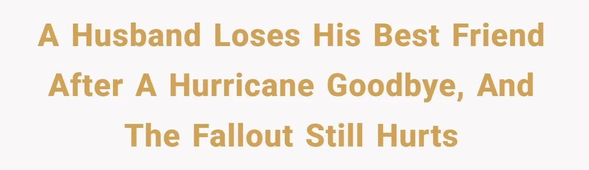 A Husband Loses His Best Friend After a Hurricane Goodbye, and the Fallout Still Hurts