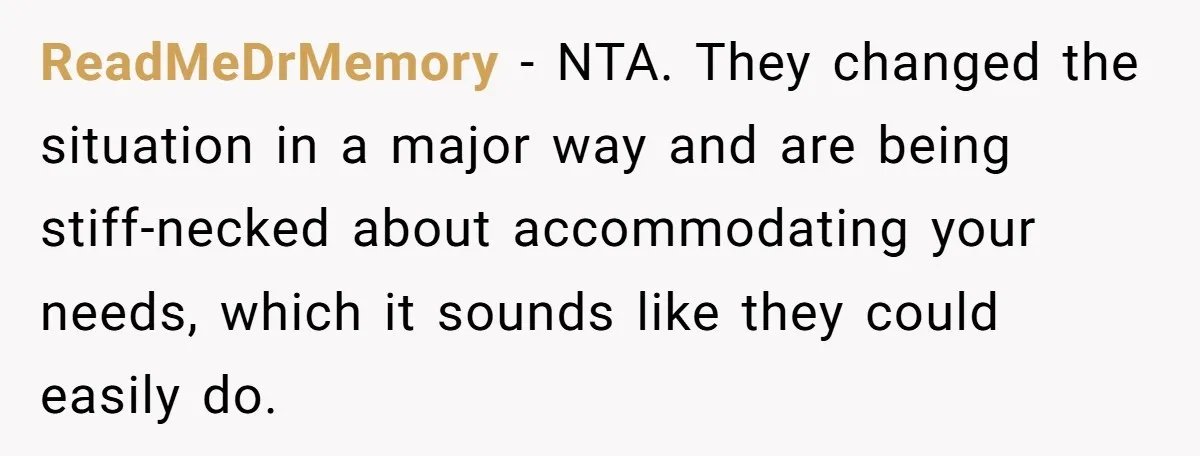 ReadMeDrMemory − NTA. They changed the situation in a major way and are being stiff-necked about accommodating your needs, which it sounds like they could easily do.
