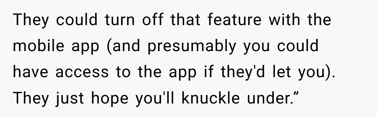 They could turn off that feature with the mobile app (and presumably you could have access to the app if they'd let you). They just hope you'll knuckle under.”