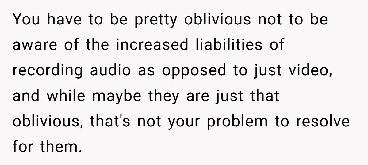 You have to be pretty oblivious not to be aware of the increased liabilities of recording audio as opposed to just video, and while maybe they are just that oblivious,...