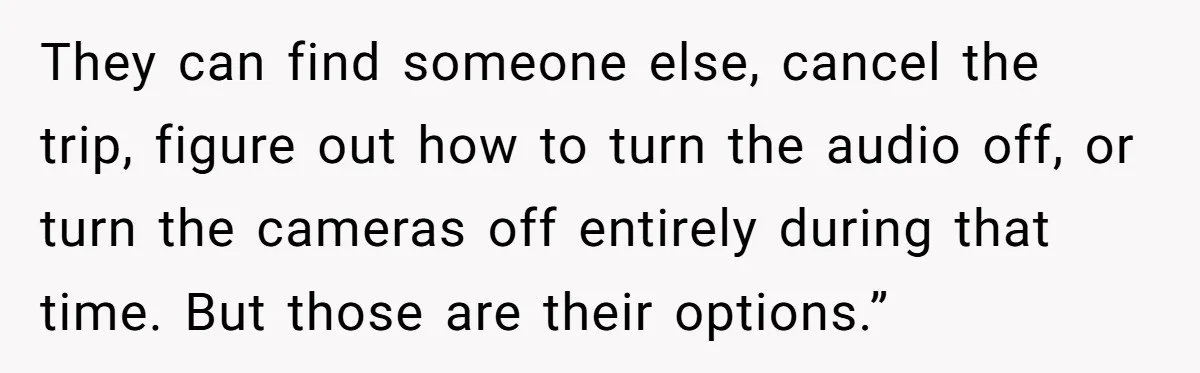 They can find someone else, cancel the trip, figure out how to turn the audio off, or turn the cameras off entirely during that time. But those are their options.”