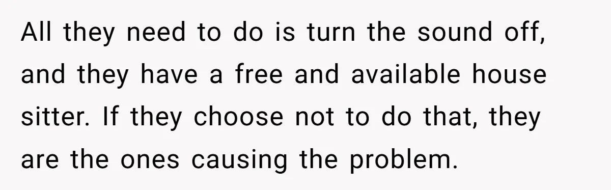 All they need to do is turn the sound off, and they have a free and available house sitter. If they choose not to do that, they are the ones...