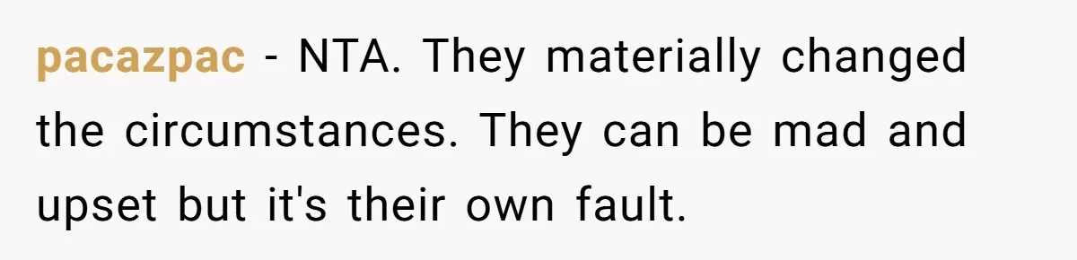 pacazpac − NTA. They materially changed the circumstances. They can be mad and upset but it's their own fault.