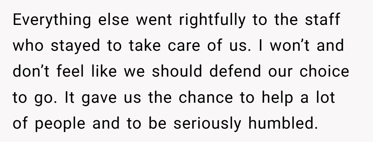 Everything else went rightfully to the staff who stayed to take care of us. I won’t and don’t feel like we should defend our choice to go. It gave us...