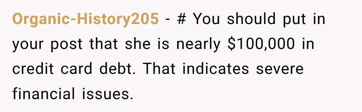 Organic-History205 − # You should put in your post that she is nearly $100,000 in credit card debt. That indicates severe financial issues.