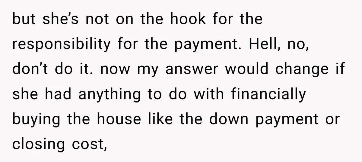but she’s not on the hook for the responsibility for the payment. Hell, no, don’t do it. now my answer would change if she had anything to do with financially...