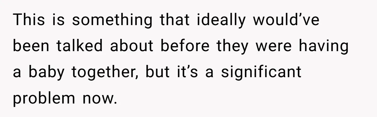 This is something that ideally would’ve been talked about before they were having a baby together, but it’s a significant problem now.