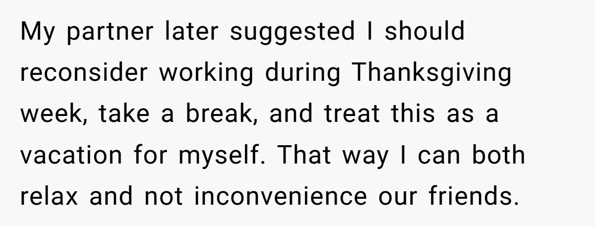 My partner later suggested I should reconsider working during Thanksgiving week, take a break, and treat this as a vacation for myself. That way I can both relax and not...