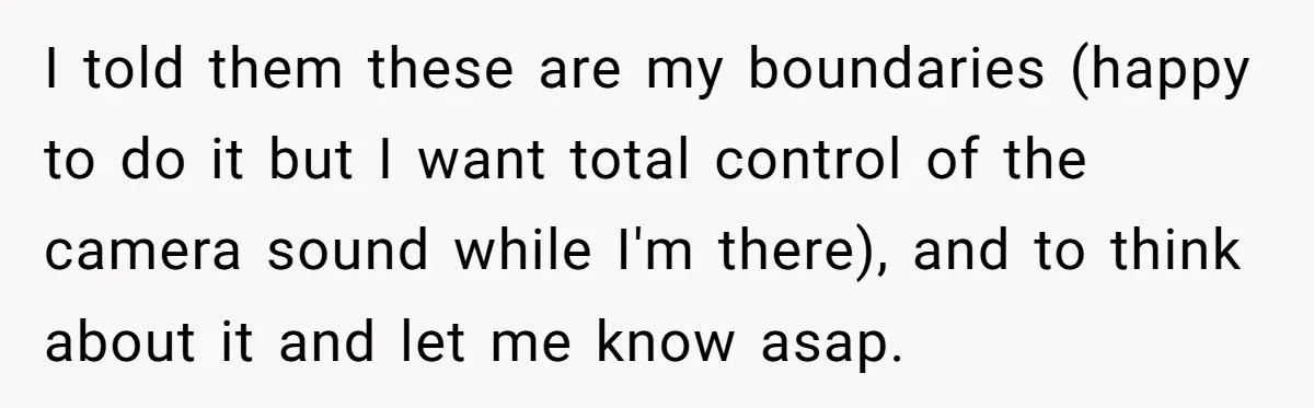 I told them these are my boundaries (happy to do it but I want total control of the camera sound while I'm there), and to think about it and let...