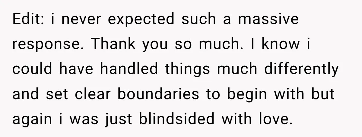 Edit: i never expected such a massive response. Thank you so much. I know i could have handled things much differently and set clear boundaries to begin with but again...