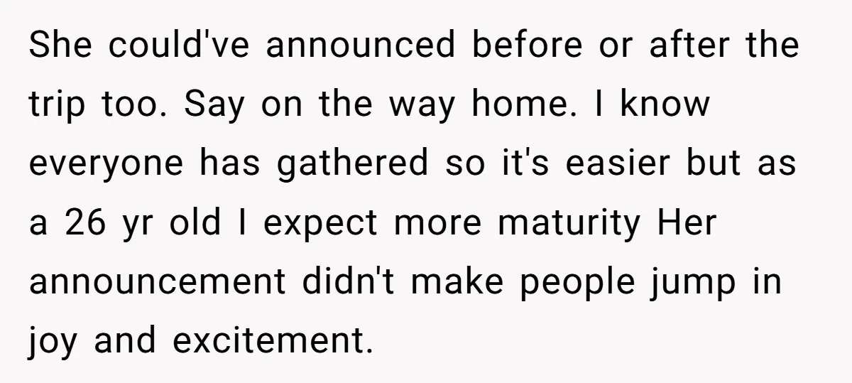 She could've announced before or after the trip too. Say on the way home. I know everyone has gathered so it's easier but as a 26 yr old I expect...
