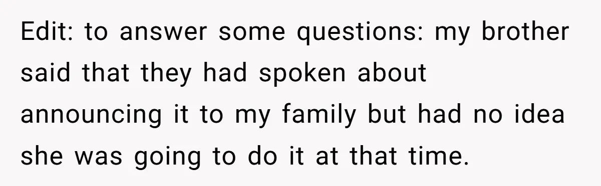 Edit: to answer some questions: my brother said that they had spoken about announcing it to my family but had no idea she was going to do it at that...