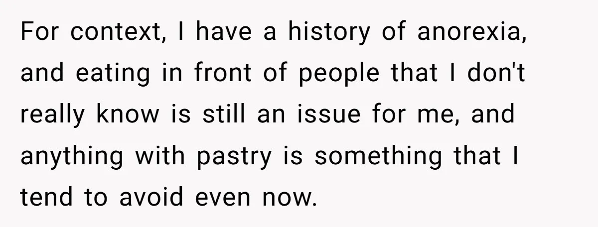 For context, I have a history of anorexia, and eating in front of people that I don't really know is still an issue for me, and anything with pastry is...