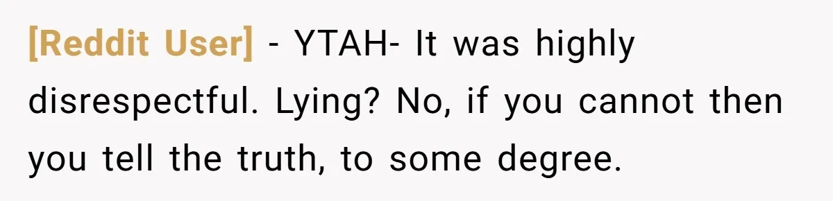 [Reddit User] − YTAH- It was highly disrespectful. Lying? No, if you cannot then you tell the truth, to some degree.