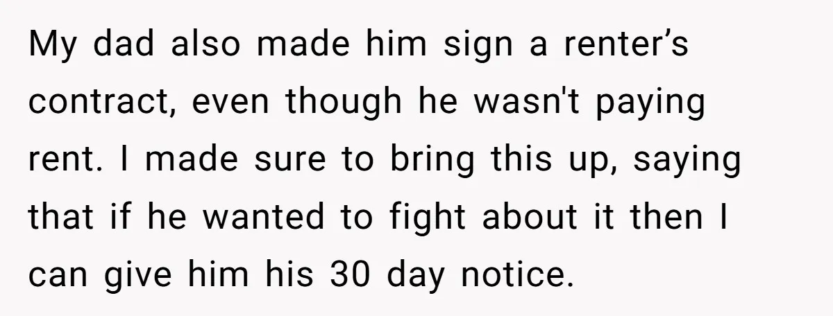 My dad also made him sign a renter’s contract, even though he wasn't paying rent. I made sure to bring this up, saying that if he wanted to fight about...