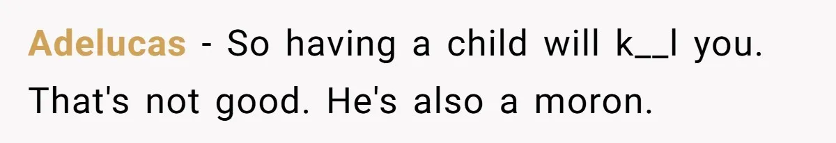 Adelucas − So having a child will k__l you. That's not good. He's also a moron.