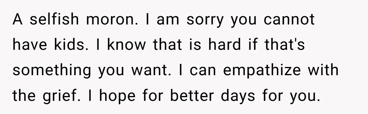 A selfish moron. I am sorry you cannot have kids. I know that is hard if that's something you want. I can empathize with the grief. I hope for better...