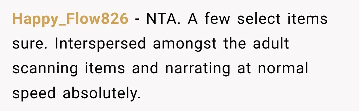 Happy_Flow826 − NTA. A few select items sure. Interspersed amongst the adult scanning items and narrating at normal speed absolutely.