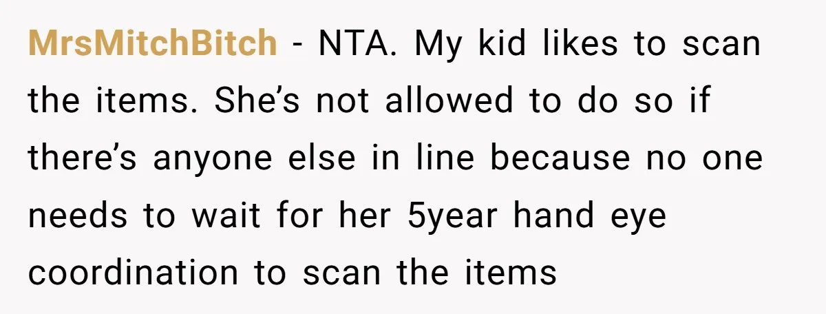 MrsMitchBitch − NTA. My kid likes to scan the items. She’s not allowed to do so if there’s anyone else in line because no one needs to wait for her...
