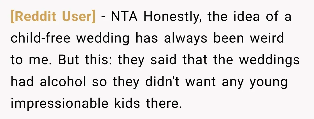 [Reddit User] − NTA Honestly, the idea of a child-free wedding has always been weird to me. But this: they said that the weddings had alcohol so they didn't want...