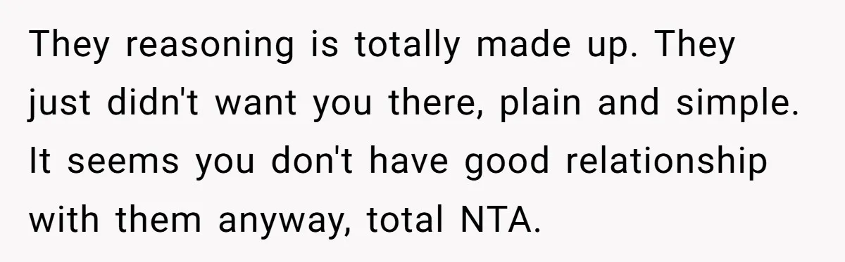 They reasoning is totally made up. They just didn't want you there, plain and simple. It seems you don't have good relationship with them anyway, total NTA.