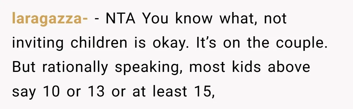 laragazza- − NTA You know what, not inviting children is okay. It’s on the couple. But rationally speaking, most kids above say 10 or 13 or at least 15,