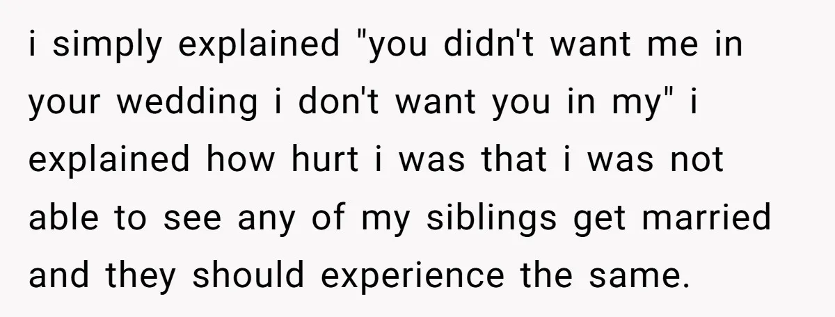 i simply explained "you didn't want me in your wedding i don't want you in my" i explained how hurt i was that i was not able to see any...