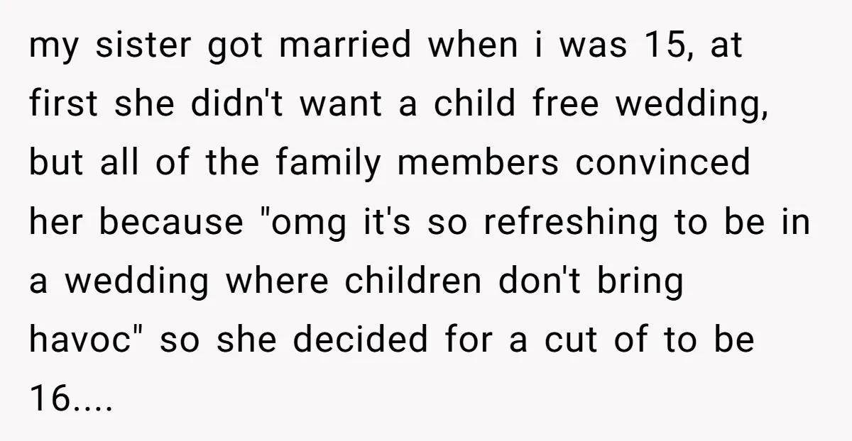 my sister got married when i was 15, at first she didn't want a child free wedding, but all of the family members convinced her because "omg it's so refreshing...