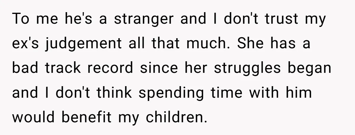 To me he's a stranger and I don't trust my ex's judgement all that much. She has a bad track record since her struggles began and I don't think spending...