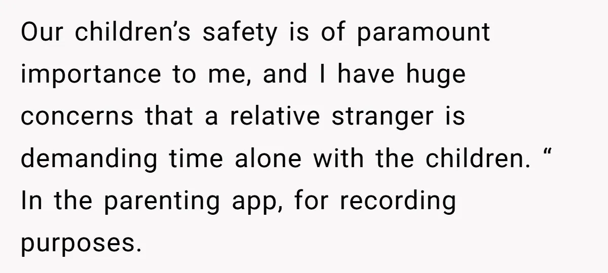 Our children’s safety is of paramount importance to me, and I have huge concerns that a relative stranger is demanding time alone with the children. “ In the parenting app,...