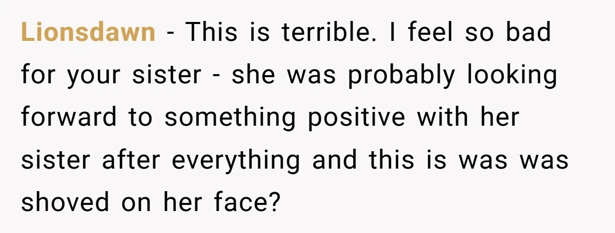 Lionsdawn − This is terrible. I feel so bad for your sister - she was probably looking forward to something positive with her sister after everything and this is was...