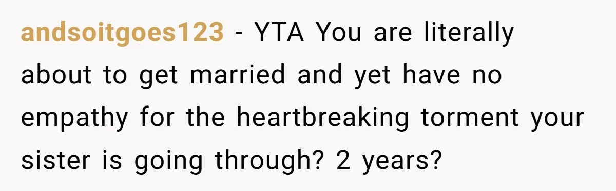 andsoitgoes123 − YTA You are literally about to get married and yet have no empathy for the heartbreaking torment your sister is going through? 2 years?